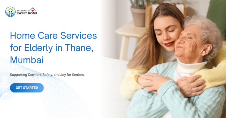 Home Care Services for Elderly in Thane, Mumbai: A Complete Guide to Safe & Compassionate Senior Care