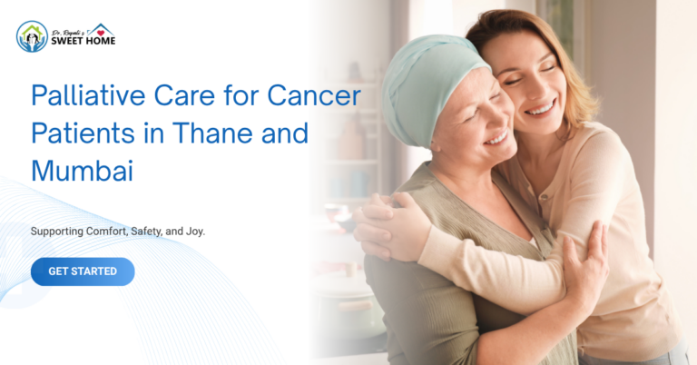 Palliative Care for Cancer Patients in Thane and Mumbai: Compassionate Pain Relief, Symptom Management & End-of-Life Support (2026)