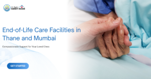 End-of-Life Care Facilities in Thane and Mumbai: Compassionate Support for Your Loved Ones